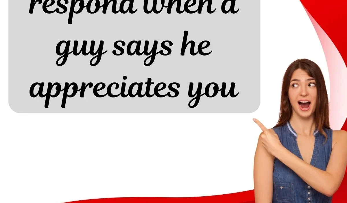 respond when a guy says he appreciates you